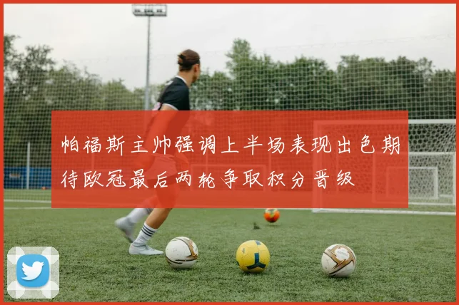 帕福斯主帅强调上半场表现出色期待欧冠最后两轮争取积分晋级