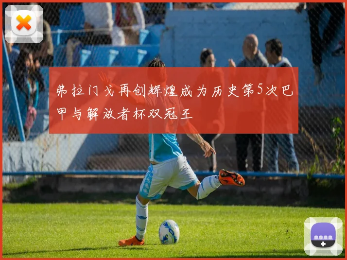 弗拉门戈再创辉煌成为历史第5次巴甲与解放者杯双冠王
