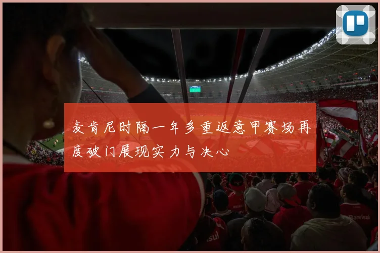 麦肯尼时隔一年多重返意甲赛场再度破门展现实力与决心