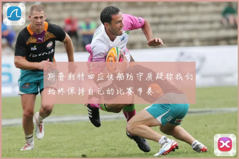 斯普利特回应快船防守质疑称我们始终保持自己的比赛节奏