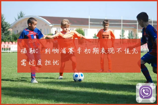 福勒：利物浦赛季初期表现不佳无需过度担忧