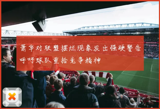 萧华对联盟摆烂现象发出强硬警告呼吁球队重拾竞争精神