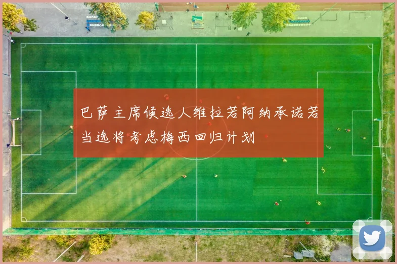 巴萨主席候选人维拉若阿纳承诺若当选将考虑梅西回归计划