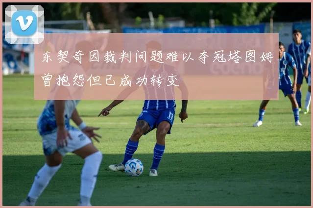 东契奇因裁判问题难以夺冠塔图姆曾抱怨但已成功转变