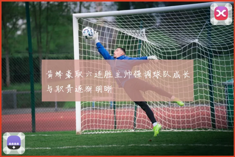 黄蜂豪取六连胜主帅强调球队成长与职责逐渐明晰