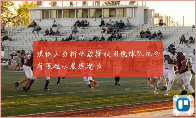 媒体人分析林葳择校困境球队机会有限难以展现潜力