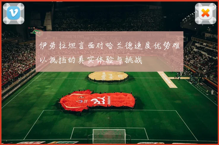 伊劳拉坦言面对哈兰德速度优势难以抵挡的真实体验与挑战
