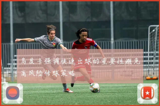 乌度卡强调快速出球的重要性避免高风险传球策略