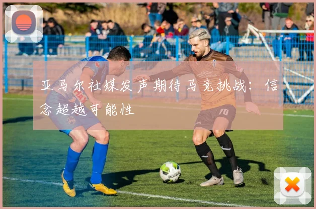 亚马尔社媒发声期待马竞挑战：信念超越可能性